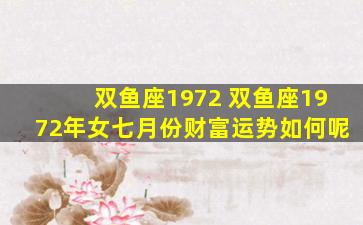双鱼座1972 双鱼座1972年女七月份财富运势如何呢